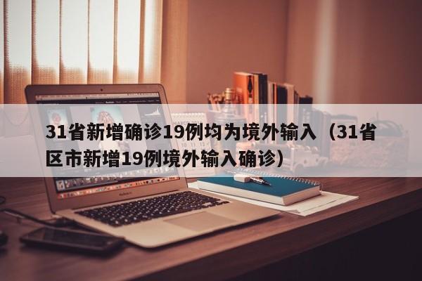 31省新增确诊19例均为境外输入（31省区市新增19例境外输入确诊）