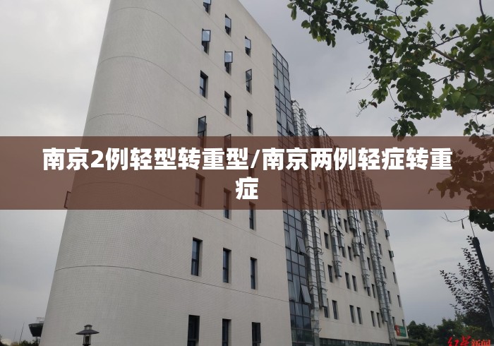 南京2例轻型转重型/南京两例轻症转重症 南京2例轻型转重型/南京两例轻症转重症