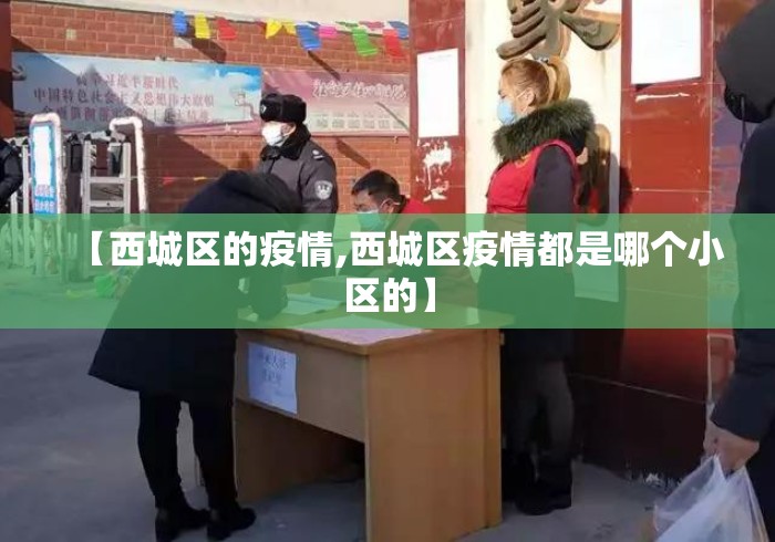 【西城区的疫情,西城区疫情都是哪个小区的】 【西城区的疫情,西城区疫情都是哪个小区的】