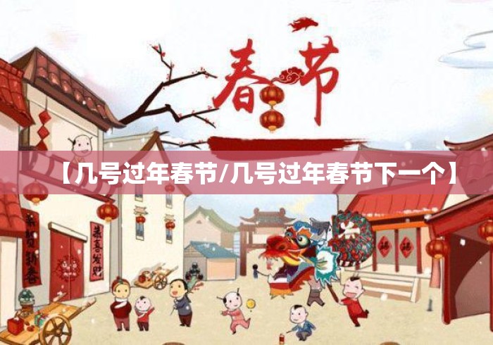 【几号过年春节/几号过年春节下一个】 【几号过年春节/几号过年春节下一个】