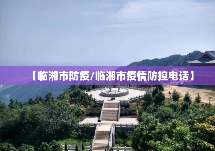 【临湘市防疫/临湘市疫情防控电话】