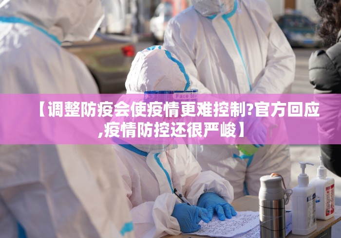 【调整防疫会使疫情更难控制?官方回应,疫情防控还很严峻】