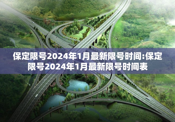 保定限号2024年1月最新限号时间:保定限号2024年1月最新限号时间表