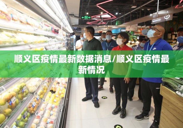 顺义区疫情最新数据消息/顺义区疫情最新情况 顺义区疫情最新数据消息/顺义区疫情最新情况