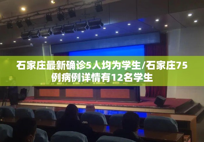 石家庄最新确诊5人均为学生/石家庄75例病例详情有12名学生 石家庄最新确诊5人均为学生/石家庄75例病例详情有12名学生