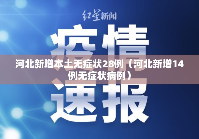 河北新增本土无症状28例(河北新增14例无症状病例) 河北新增本土无症状28例(河北新增14例无症状病例)