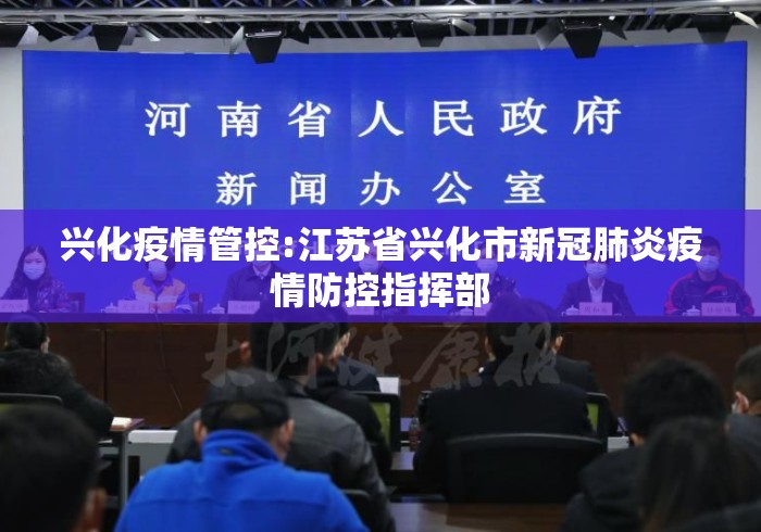 兴化疫情管控:江苏省兴化市新冠肺炎疫情防控指挥部
