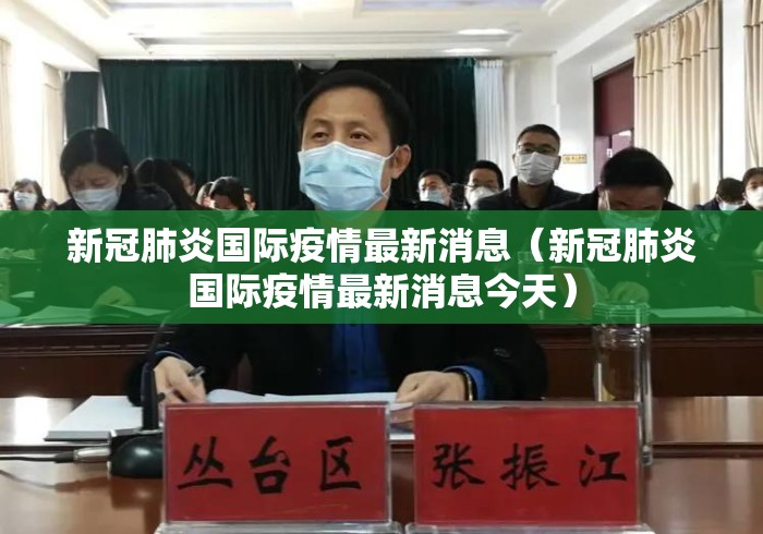 新冠肺炎国际疫情最新消息(新冠肺炎国际疫情最新消息今天) 新冠肺炎国际疫情最新消息(新冠肺炎国际疫情最新消息今天)