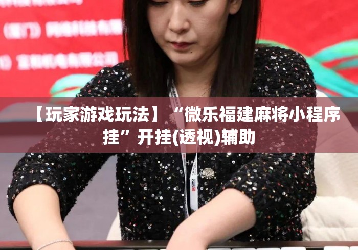 【玩家游戏玩法】“微乐福建麻将小程序挂”开挂(透视)辅助