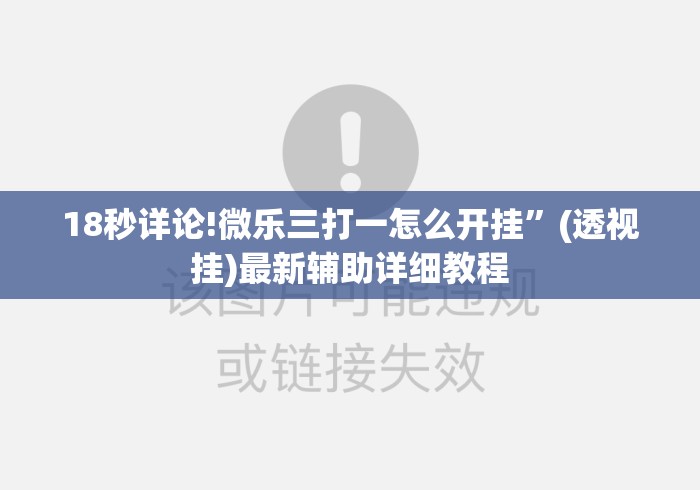 18秒详论!微乐三打一怎么开挂	”(透视挂)最新辅助详细教程