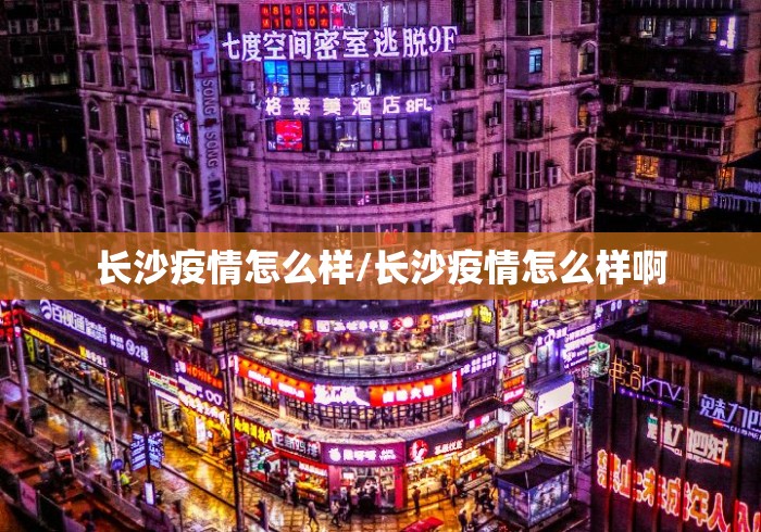 长沙疫情怎么样/长沙疫情怎么样啊 长沙疫情怎么样/长沙疫情怎么样啊
