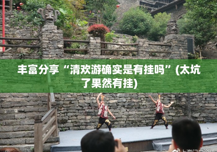 丰富分享“清欢游确实是有挂吗”(太坑了果然有挂)