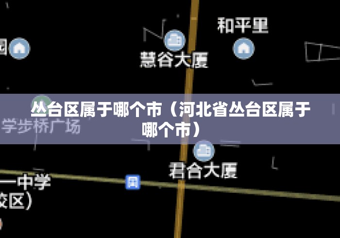 丛台区属于哪个市(河北省丛台区属于哪个市) 丛台区属于哪个市(河北省丛台区属于哪个市)
