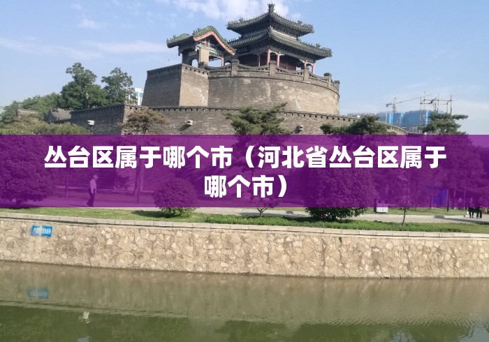 丛台区属于哪个市(河北省丛台区属于哪个市) 丛台区属于哪个市(河北省丛台区属于哪个市)