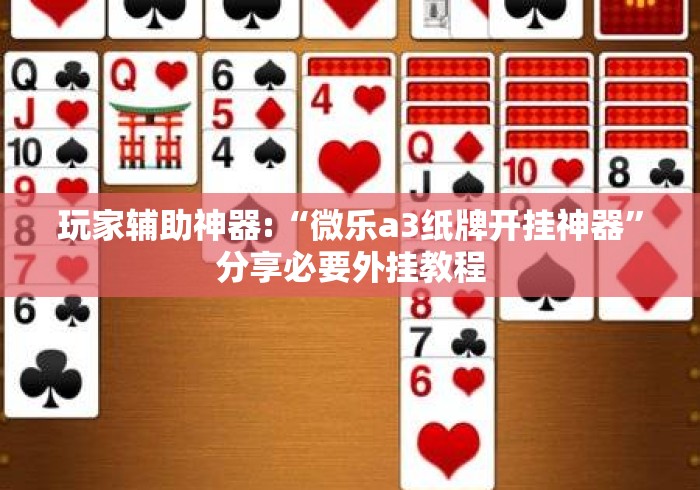 玩家辅助神器:“微乐a3纸牌开挂神器”分享必要外挂教程