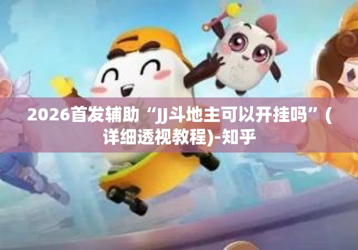 2026首发辅助“JJ斗地主可以开挂吗”(详细透视教程)-知乎