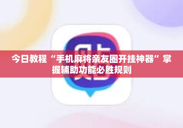 今日教程“手机麻将亲友圈开挂神器	”掌握辅助功能必胜规则