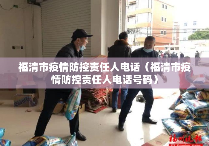 福清市疫情防控责任人电话(福清市疫情防控责任人电话号码) 福清市疫情防控责任人电话(福清市疫情防控责任人电话号码)