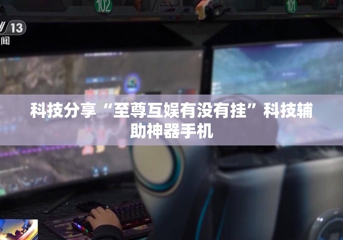 科技分享“至尊互娱有没有挂	”科技辅助神器手机