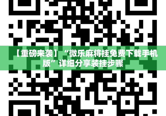 【重磅来袭】“微乐麻将挂免费下载手机版”详细分享装挂步骤