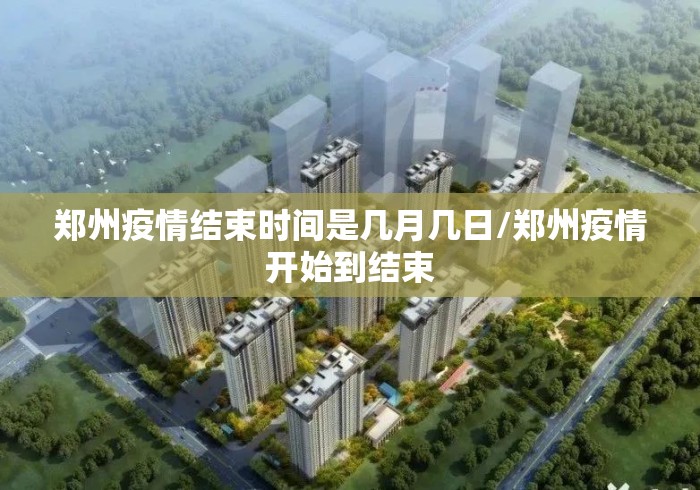 郑州疫情结束时间是几月几日/郑州疫情开始到结束