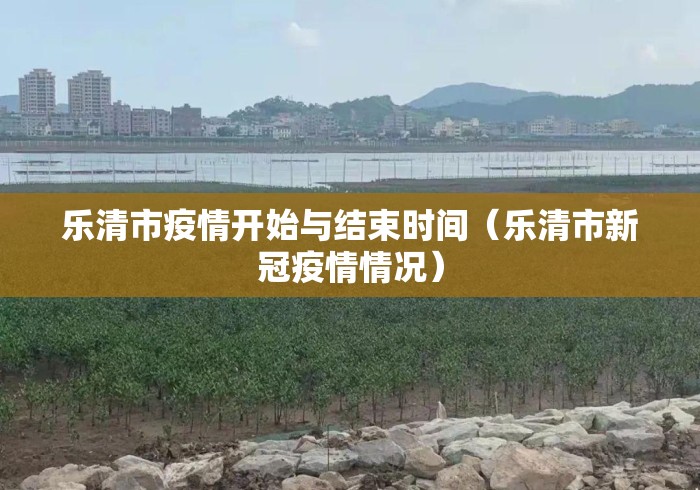 乐清市疫情开始与结束时间（乐清市新冠疫情情况）