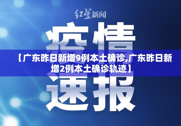 【广东昨日新增9例本土确诊,广东昨日新增2例本土确诊轨迹】