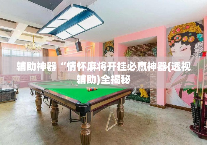 辅助神器“情怀麻将开挂必赢神器{透视辅助}全揭秘