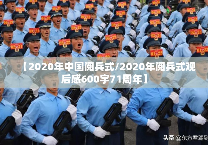 【2020年中国阅兵式/2020年阅兵式观后感600字71周年】 【2020年中国阅兵式/2020年阅兵式观后感600字71周年】
