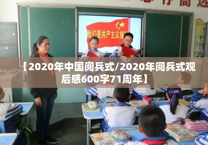 【2020年中国阅兵式/2020年阅兵式观后感600字71周年】 【2020年中国阅兵式/2020年阅兵式观后感600字71周年】