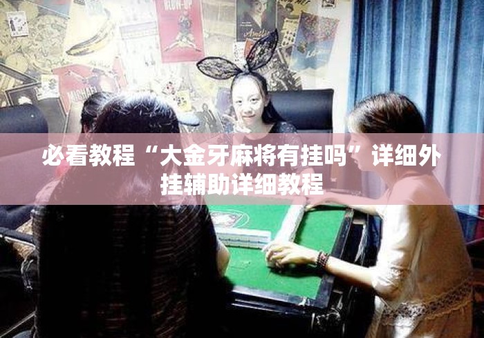 必看教程“大金牙麻将有挂吗	”详细外挂辅助详细教程