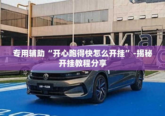 专用辅助“开心跑得快怎么开挂”-揭秘开挂教程分享