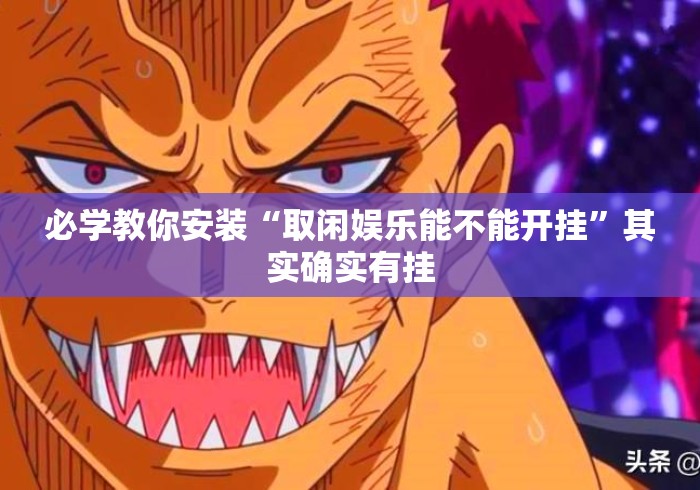 必学教你安装“取闲娱乐能不能开挂”其实确实有挂