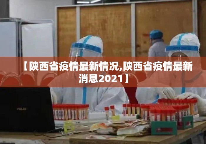 【陕西省疫情最新情况,陕西省疫情最新消息2021】 【陕西省疫情最新情况,陕西省疫情最新消息2021】