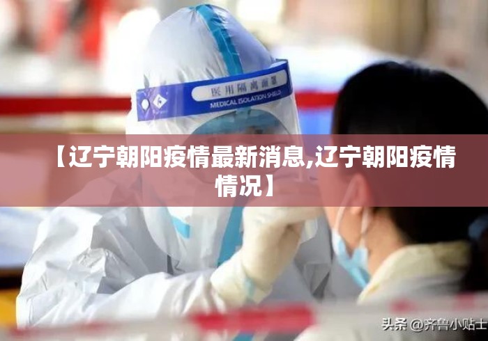 【辽宁朝阳疫情最新消息,辽宁朝阳疫情情况】 【辽宁朝阳疫情最新消息,辽宁朝阳疫情情况】