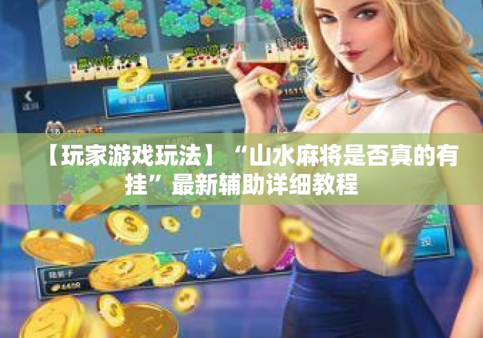 【玩家游戏玩法】“山水麻将是否真的有挂”最新辅助详细教程