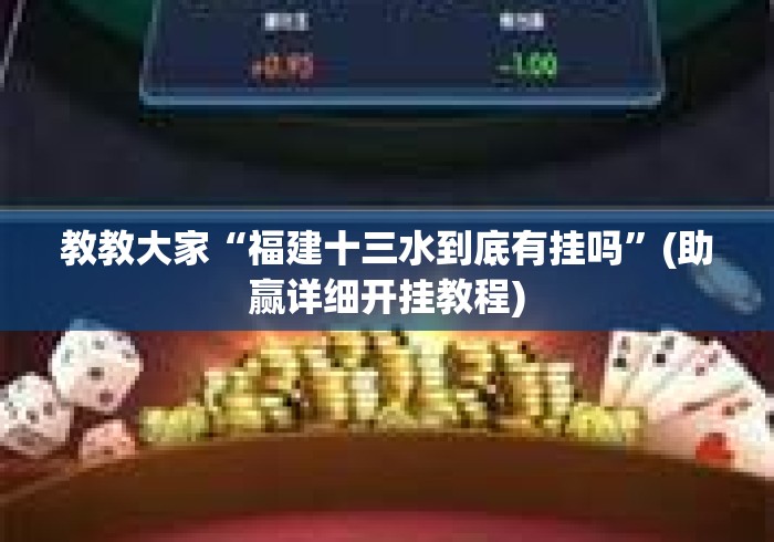 教教大家“福建十三水到底有挂吗	”(助赢详细开挂教程)