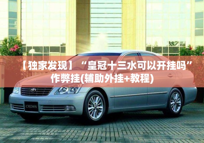 【独家发现】“皇冠十三水可以开挂吗”作弊挂(辅助外挂+教程)