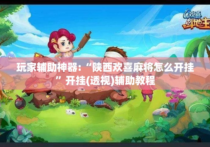 玩家辅助神器:“陕西欢喜麻将怎么开挂”开挂(透视)辅助教程