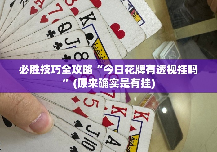 必胜技巧全攻略“今日花牌有透视挂吗”(原来确实是有挂)