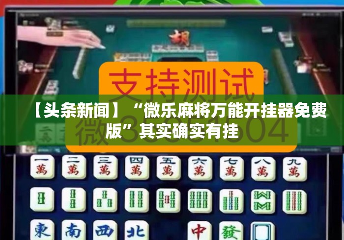 【头条新闻】“微乐麻将万能开挂器免费版”其实确实有挂