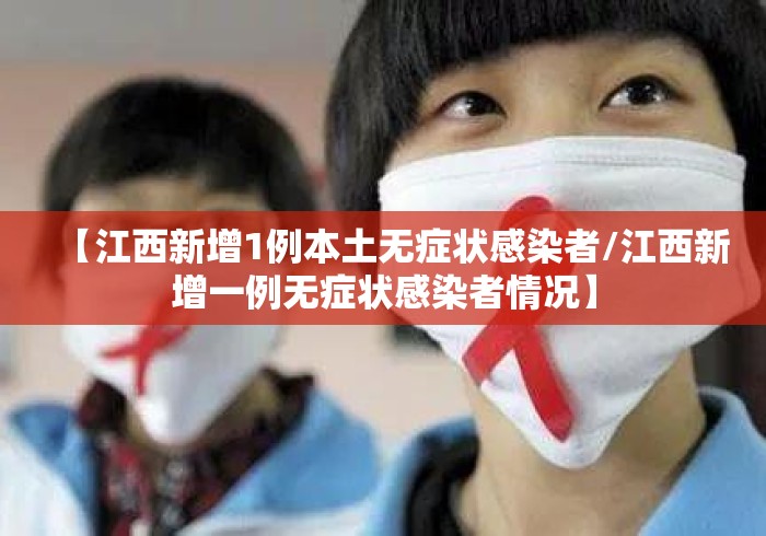 【江西新增1例本土无症状感染者/江西新增一例无症状感染者情况】 【江西新增1例本土无症状感染者/江西新增一例无症状感染者情况】