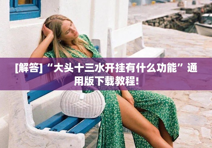 [解答]“大头十三水开挂有什么功能”通用版下载教程!
