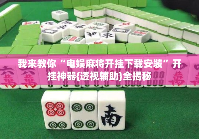我来教你“电娱麻将开挂下载安装”开挂神器{透视辅助}全揭秘