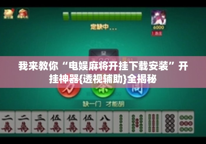 我来教你“电娱麻将开挂下载安装	”开挂神器{透视辅助}全揭秘