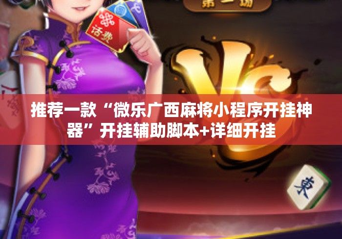推荐一款“微乐广西麻将小程序开挂神器”开挂辅助脚本+详细开挂