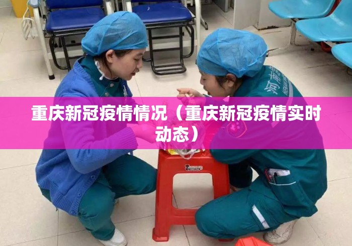 重庆新冠疫情情况(重庆新冠疫情实时动态) 重庆新冠疫情情况(重庆新冠疫情实时动态)