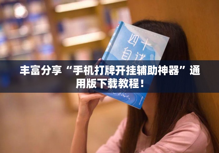 丰富分享“手机打牌开挂辅助神器	”通用版下载教程！