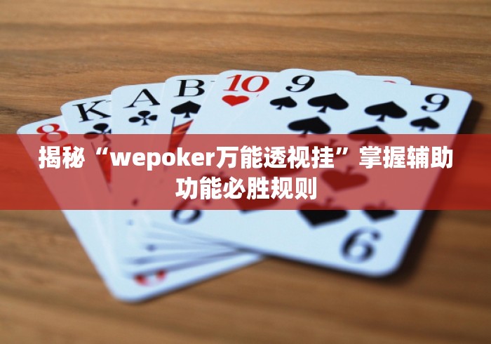 揭秘“wepoker万能透视挂”掌握辅助功能必胜规则