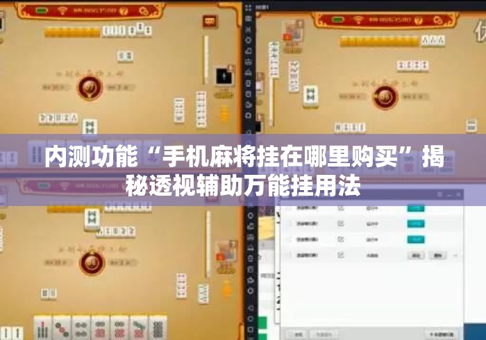 内测功能“手机麻将挂在哪里购买”揭秘透视辅助万能挂用法
